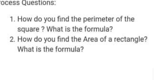 rocess Questions:
1. How do you find the perimeter of the
square ? What is the formula?
2. How do you find the Area of a rectangle?
What is the formula?
