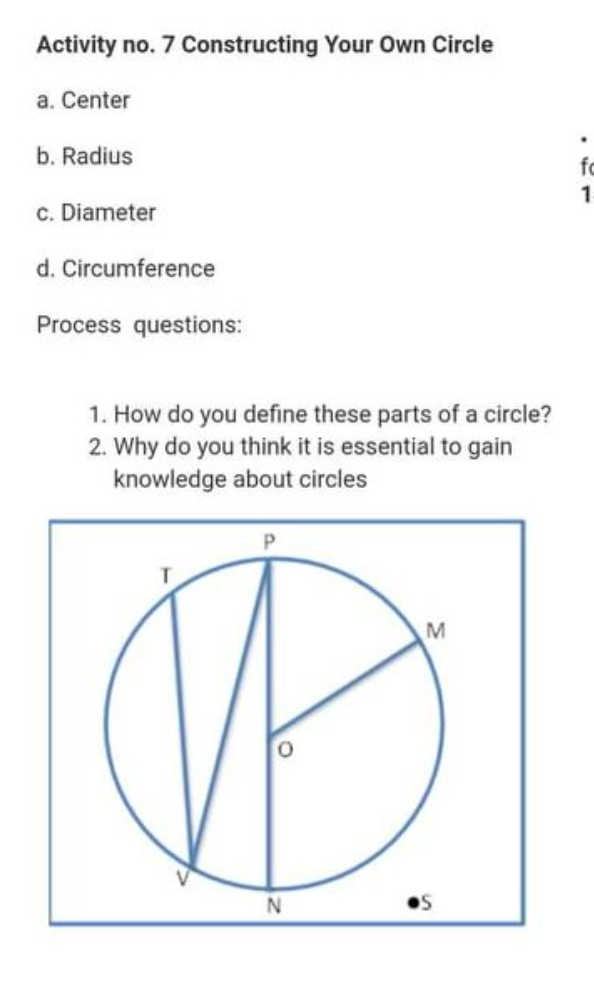Activity no. 7 Constructing Your Own Circle
a. Center
b. Radius
fo
1
c. Diameter
d. Circumference
Process questions:
1. How do you define these parts of a circle?
2. Why do you think it is essential to gain
knowledge about circles
M.
