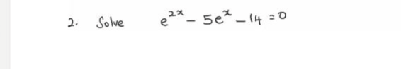 2.
Solve
e2* - 5e* - 14 =0
