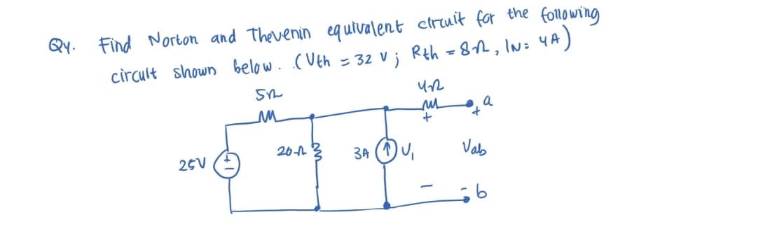 Qy. Find Norton and Thevenin equivalent circuit for the following
circuit shown below. (Vth = 32 V; Rth = 8√2, IN= 4A)
512
ли
ရင် အသ
25V
2013 3AU₁
422
ли
+
+
a
Vab