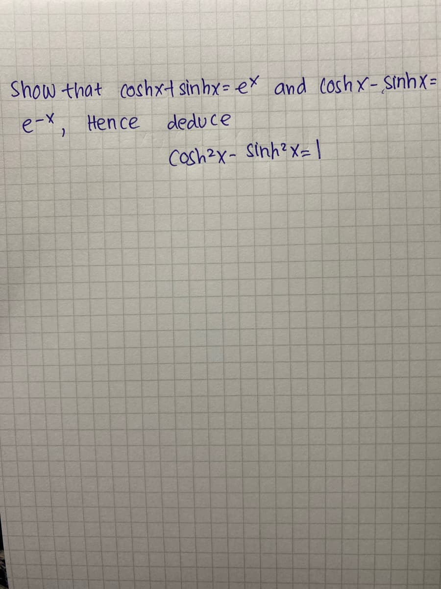 Show that coshxt sìnhx= ex and Coshx- SinhX =
e-x, Hence
dedu ce
Cosh2x- Sinh?X=|
