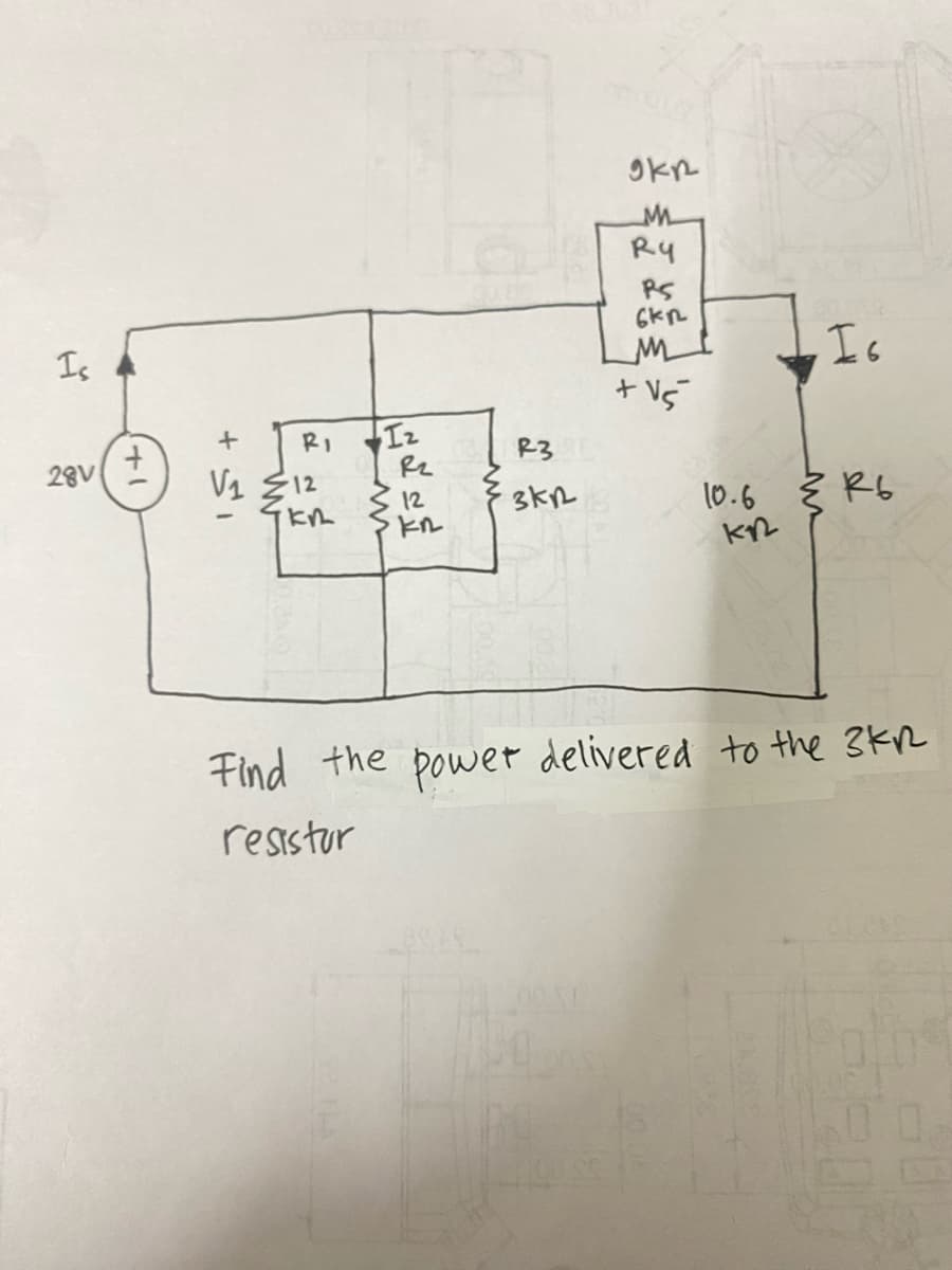 Is
28V
+1
+
V₁ 12
RI
KR
Iz
R₂
12
kn
R3
3KR
окр
OXI
Ry
PS
скр
MI
+V5
Is
Find the power delivered to the 3kn
resistor
00.04
10.6 R6
KR