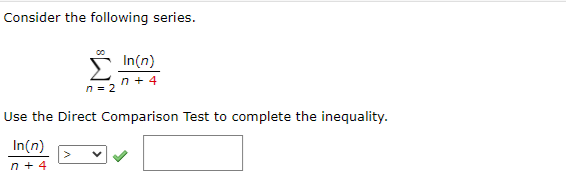 Consider the following series.
n = 2
In(n)
n+4
Use the Direct Comparison Test to complete the inequality.
In(n)
n+4