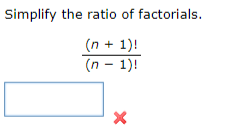 Simplify the ratio of factorials.
(n + 1)!
(n − 1)!
X