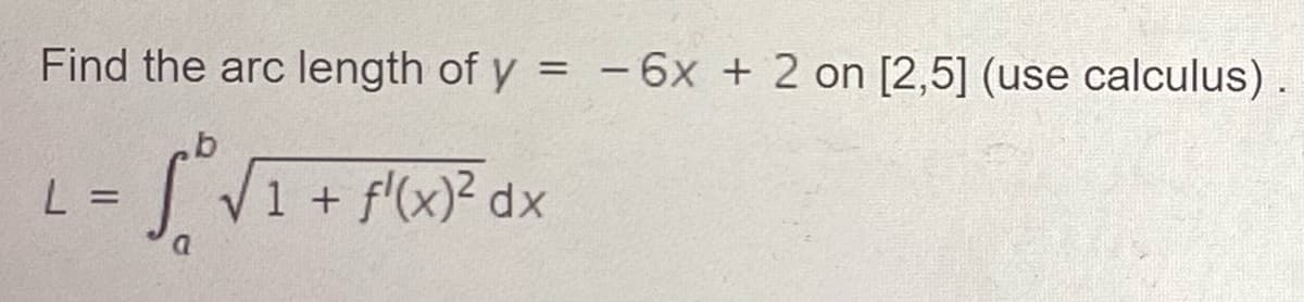 Find the arc length of y = -6x + 2 on [2,5] (use calculus)
V1 + f'(x)? dx
