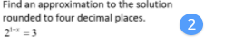 Find an approximation to the solution
rounded to four decimal places.
2 =3
2
