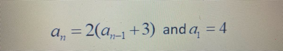 a, = 2(a,-1+3) and a, = 4
%3D
