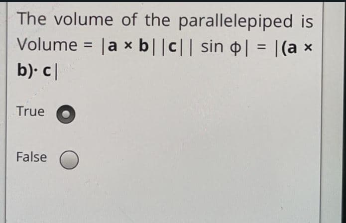 The volume of the parallelepiped is
Volume = |a x b||c|| sin | = |(a ×
b). c|
%3D
True
False
