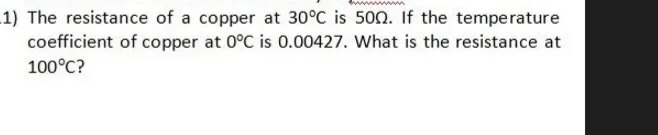 1) The resistance of a copper at 30°C is 500. If the temperature
coefficient of copper at 0°C is 0.00427. What is the resistance at
100°C?
