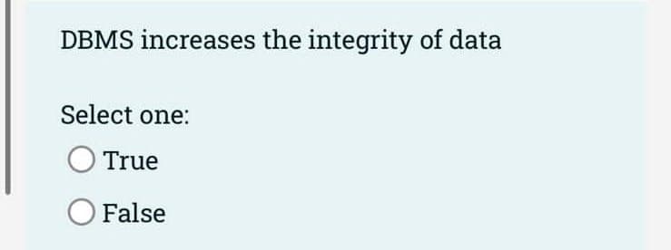 DBMS increases the integrity of data
Select one:
True
O False