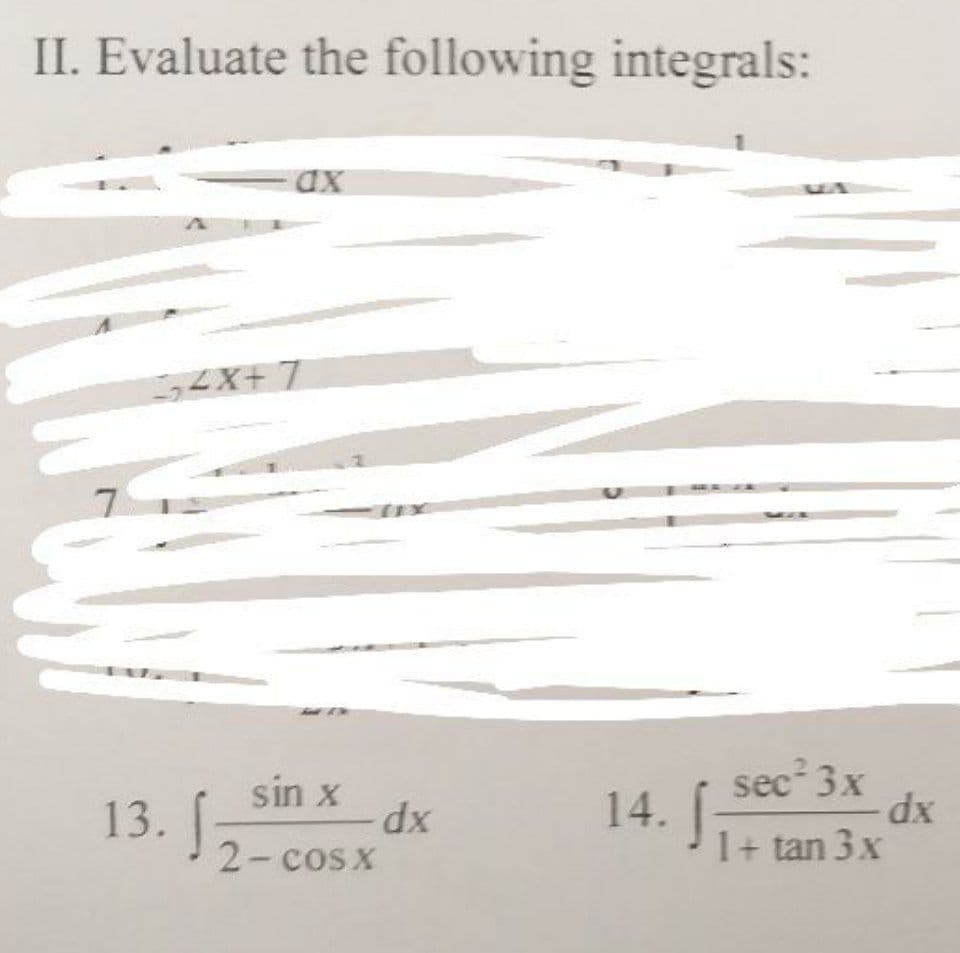 II. Evaluate the following integrals:
7
52x+7
13. J
sin x
2 − cosX
dx
14. [
MA
sec² 3x
- dx
1 + tan 3 x