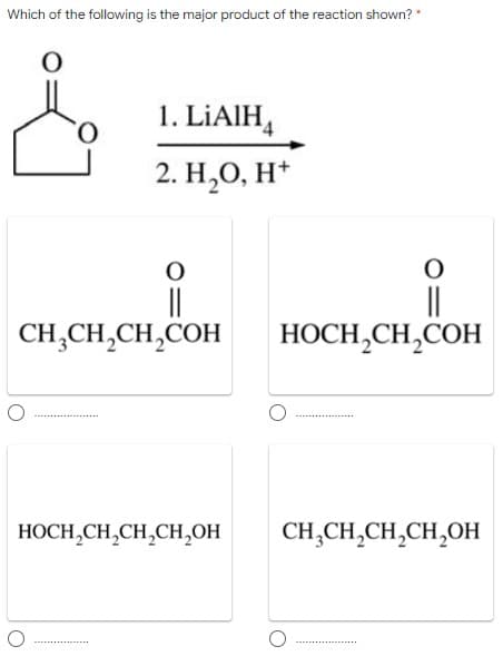 Which of the following is the major product of the reaction shown?
1. LİAIH,
2. Н,О, Н*
||
CH,CH,CH,COH
||
HOCH,CH,COH
HOCH,CH,CH,CH,0H
CH,CH,CH,CH,OH
