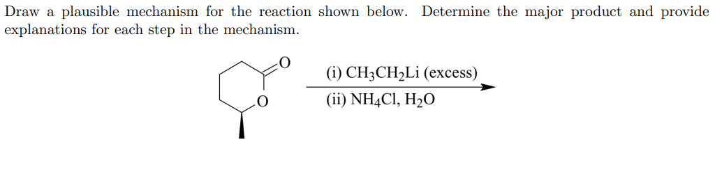 Draw a plausible mechanism for the reaction shown below. Determine the major product and provide
explanations for each step in the mechanism.
(i) CH3CH2L¡ (excess)
(ii) NH4CI, H2O
