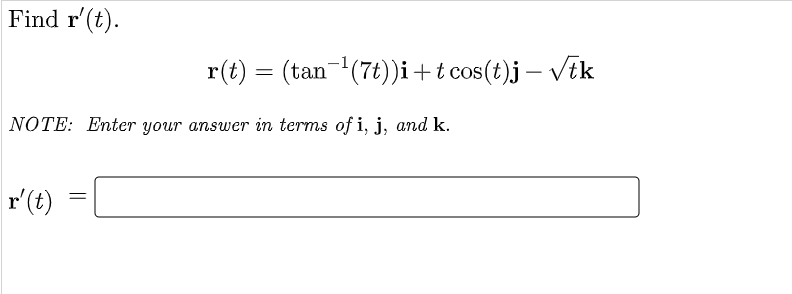 Find r'(t).
r(t) = (tan(7t))i+t cos(t)j – Vik
NOTE: Enter your answer in terms of i, j, and k.
r'(t)
