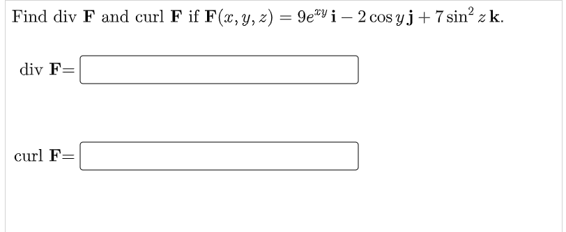 Find div F and curl F if F(x, y, z) = 9e"Y i – 2 cos yj+ 7 sin? z k.
div F=
curl F=
