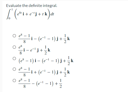 Evaluate the definite integral.
'i - (e- - 1) j+,k
8
es
i -
8
k
(e* – 1) i – (e" – 1) j +k
O e8 – 1
'
-i+ (e¯' – 1) j+k
8
O e8 – 1
(e-" –1) +
8.
