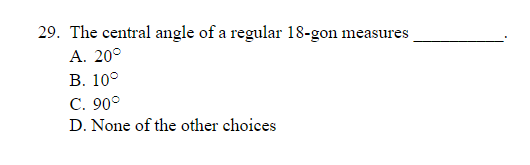 29. The central angle of a regular 18-gon measures
А. 20°
В. 10°
С. 90°
D. None of the other choices
