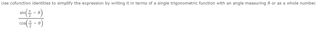 Use cofunction identities to simplify the expression by writing it in terms of a single trigonometric function with an angle measuring e or as a whole number.
sin( - a)
cos( - 0)
