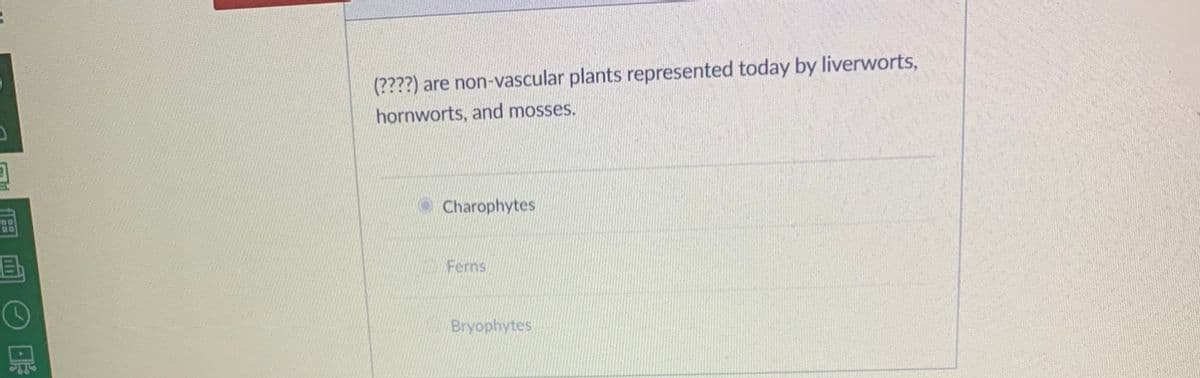 (????) are non-vascular plants represented today by liverworts,
hornworts, and mosses.
O Charophytes
Ferns
Bryophytes
