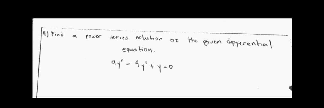 4) Find
power
series
solution
the
guen dpperential
OF
equa tion.
ay" - 4y'+y=o
