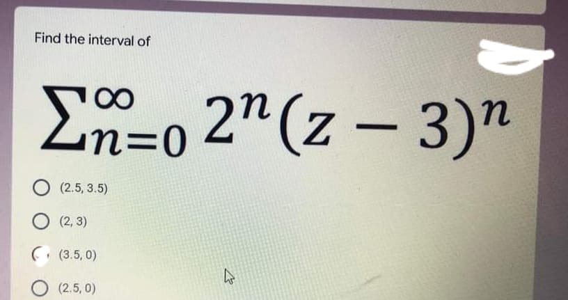 Find the interval of
En=0 2" (z – 3)"
O (2.5, 3.5)
О 2, 3)
( (3.5, 0)
O (2.5, 0)
