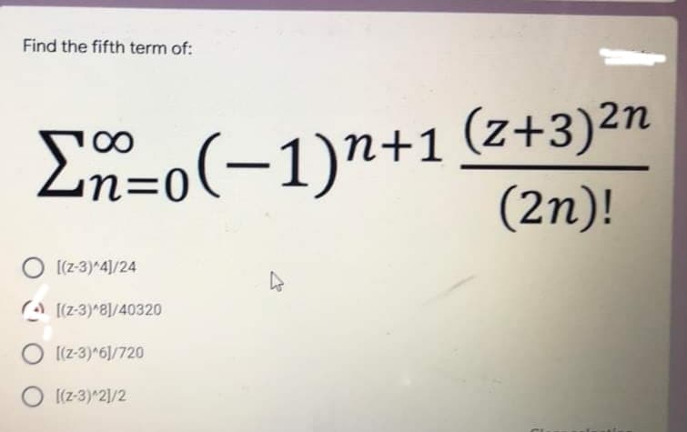 Find the fifth term of:
=o(~1)n+1
(2п)!
2+1 (z+3)2n
O [(z-3)^4]/24
A [(z-3)*81/40320
O [(z-3)*6]/720
O [(z-3)^2]/2
