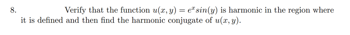 8.
Verify that the function u(x, y) = e"sin(y) is harmonic in the region where
it is defined and then find the harmonic conjugate of u(x, y).
