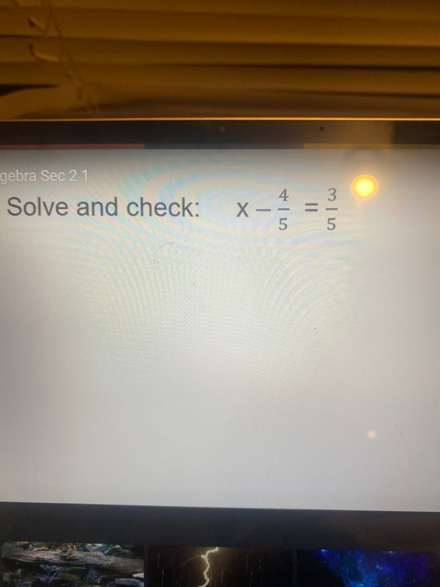 gebra Sec 21
Solve and check:
4
X -- =
5
3