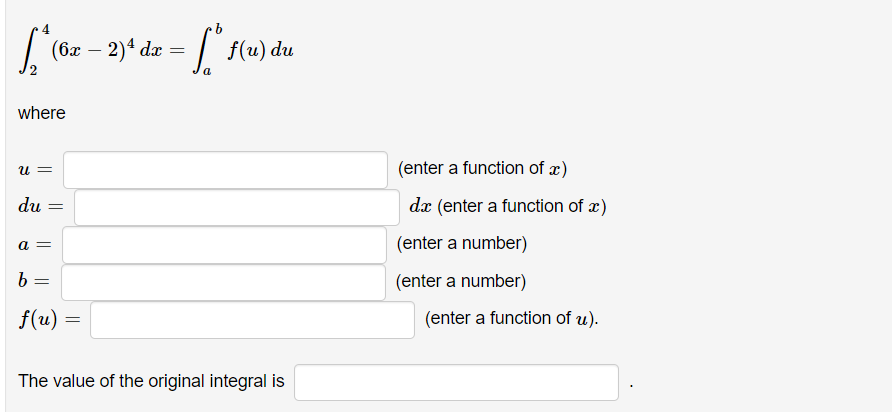 (бх — 2)4 dx
f(u) du
a
where
и —
(enter a function of x)
du
dæ (enter a function of x)
a =
(enter a number)
b
(enter a number)
f(u) =
(enter a function of u).
The value of the original integral is
