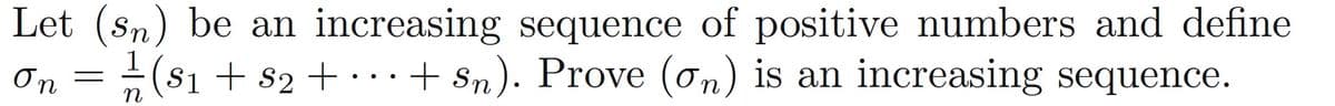 Let (sn) be an increasing sequence of positive numbers and define
(s1 + s2 + ·.+ Sn). Prove (ơn) is an increasing sequence.
n
