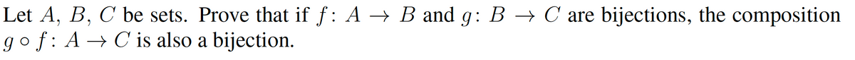 Let A, B, C be sets. Prove that if f: A → B and g: B → C are bijections, the composition
gof: A → C is also a bijection.
