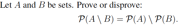 Let A and B be sets. Prove or disprove:
P(A\B) = P(A) \ P(B).
