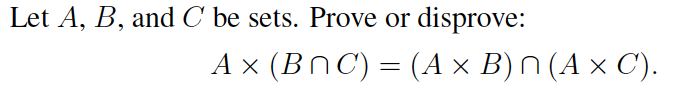 Let A, B, and C be sets. Prove or
disprove:
Ax (BnC) = (A × B)N (A × C).
