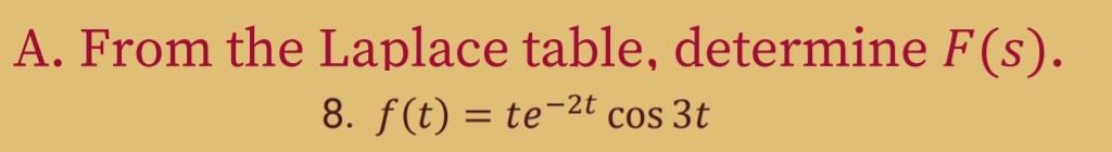 A. From the Laplace table, determine F(s).
8. f(t) = te-2t cos 3t
