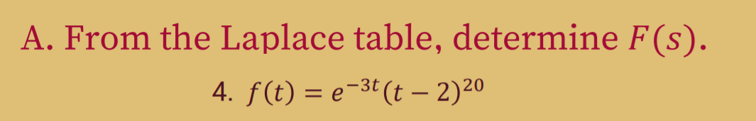A. From the Laplace table, determine F(s).
4. f(t) = e-3t(t – 2)20
%3D

