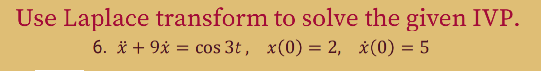 Use Laplace transform to solve the given IVP.
6. * + 9x = cos 3t, x(0) = 2, ×(0) = 5
