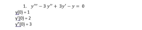 1. у" - 3 у" + Зу' - у%3D 0
y(0) = 1
У(0) - 2
y"(0) = 3
%3D
