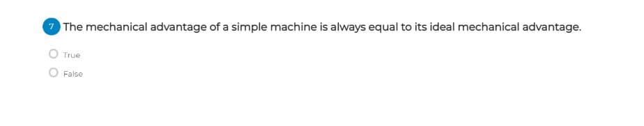 The mechanical advantage of a simple machine is always equal to its ideal mechanical advantage.
True
False
