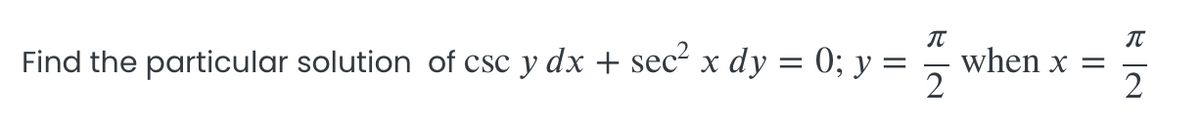 Find the particular solution of csc y dx + sec² x dy = 0; y =
IT
when x =
2
2
