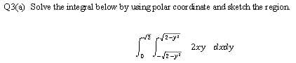 Q3(a) Solve the integral below by using polar coor dinate and sketch the region
2-y?
2ry dxdy
/2-y
