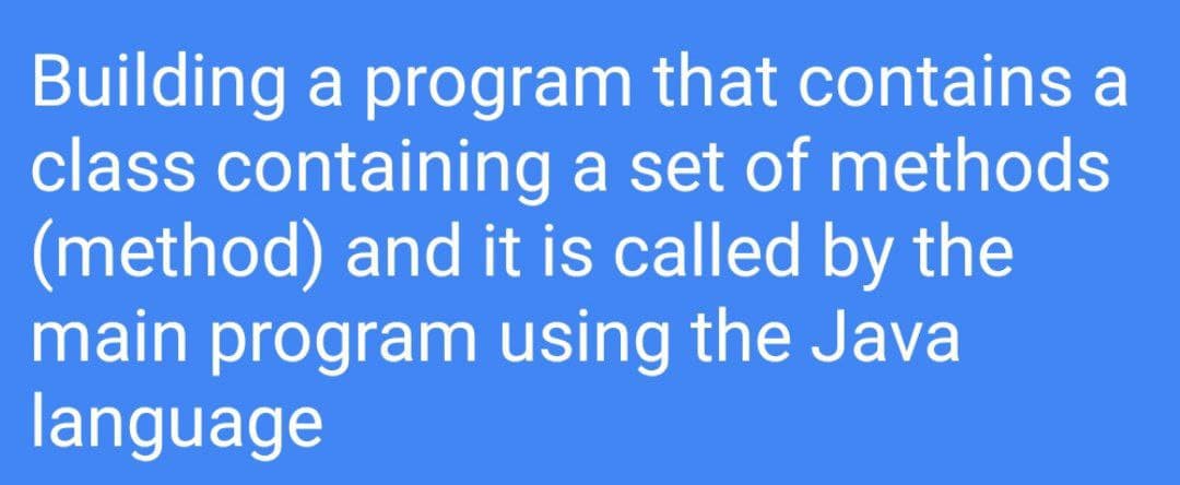 Building a program that contains a
class containing a set of methods
(method) and it is called by the
main program using the Java
language

