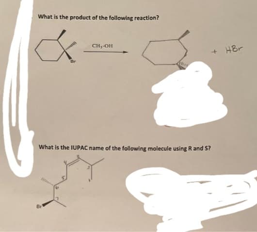 What is the product of the following reaction?
Br
Br
CH₂-OH
ARIS
+ HBr
What is the IUPAC name of the following molecule using R and S?