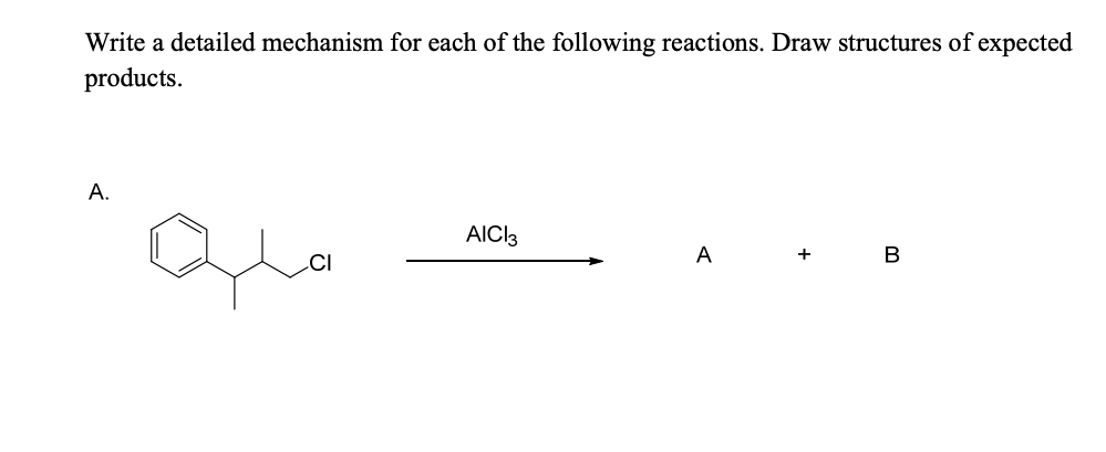 Write a detailed mechanism for each of the following reactions. Draw structures of expected
products.
A.
ملية
CI
AICI 3
A
+
B