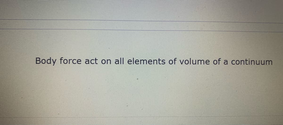Body force act on all elements of volume of a continuum
