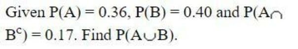 Given P(A) = 0.36, P(B) = 0.40 and P(An
B) = 0.17. Find P(AUB).