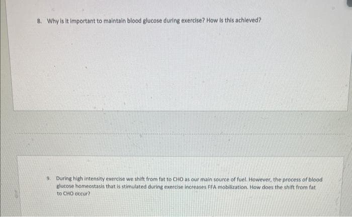 8. Why is it important to maintain blood glucose during exercise? How is this achieved?
9. During high intensity exercise we shift from fat to CHO as our main source of fuel. However, the process of blood
glucose homeostasis that is stimulated during exercise increases FFA mobilization. How does the shift from fat
to CHO occur?