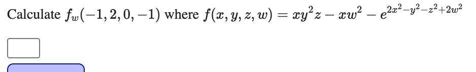 Calculate fw(-1, 2, 0, – 1) where f(æ, y, z, w) = xy²z - xw² – e2a²-y?-z²+2w?
