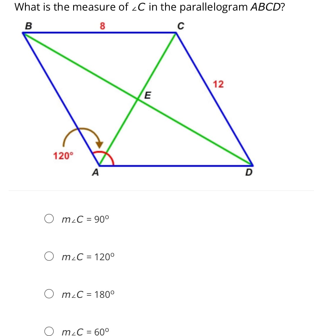 What is the measure of zC in the parallelogram ABCD?
B
12
E
120°
A
D
O mzC = 90°
O mzC = 120°
m C = 180°
||
O mzC = 60°
