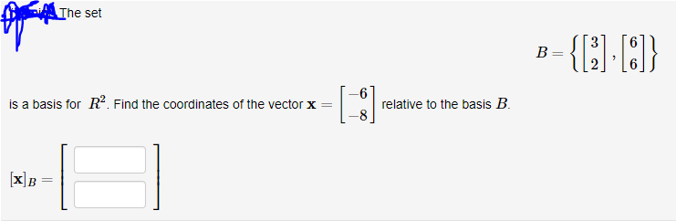 The set
B =
is a basis for R. Find the coordinates of the vector x =
-6
relative to the basis B.
-8
[x]B
