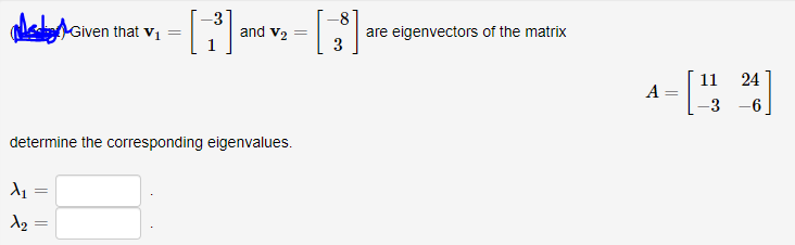 Given that Vị =
are eigenvectors of the matrix
3
and v2 =
11
24
A =
-3 -6
determine the corresponding eigenvalues.
